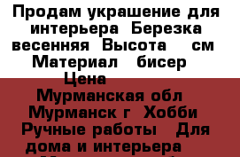 Продам украшение для интерьера. Березка весенняя. Высота 53 см. Материал - бисер › Цена ­ 1 500 - Мурманская обл., Мурманск г. Хобби. Ручные работы » Для дома и интерьера   . Мурманская обл.,Мурманск г.